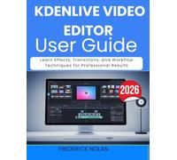 KDENLIVE VIDEO EDITOR USER GUIDE 2026: Learn Effects, Transitions, and Workflow Techniques for Professional Results