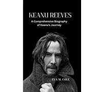 KEANU REEVES: A Comprehensive Biography of Keanu's Journey
