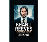 KEANU REEVES: A Most Excellent Life: The Keanu Reeves Biography