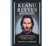 KEANU REEVES BIOGRAPHY: The Inspiring Life Story of a Humble Superstar, Action Hero, and Hollywood Legend