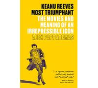 Keanu Reeves: Most Triumphant: The Movies and Meaning of an Irrepressible Icon