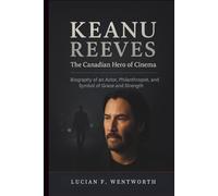 Keanu Reeves: The Canadian Hero of Cinema: Biography of an Actor, Philanthropist, and Symbol of Grace and Strength