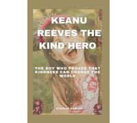 Keanu Reeves: The Kind Hero: The Boy Who Proved That Kindness Can Change the World