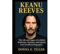 KEANU REEVES: The Life and Legacy of a Global Performer, Musician, and Cultural Icon (Unofficial Biography)