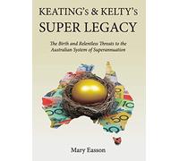 Keating's And Kelty's Super Legacy: The Birth and Relentless Threats to the Australian System of Superannuation