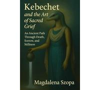Kebechet and the Art of Sacred Grief: An Ancient Path Through Death, Sorrow, and Stillness (The Forgotten Goddesses Series)