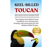 KEEL-BILLED TOUCAN: The Complete Keel-Billed Toucan Handbook: Care, Housing, Diet, Training, And Conservation For The Rainbow-Billed Wonder.