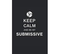 Keep Calm And Be My Submissive: BDSM Notebook for Sub and Dom | Journal for Dominant Master and Submissive Slaves | 6x9, lined.