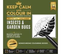 KEEP CALM AND COLOUR IN Monochrome Colouring Collection - Book 16. Insects And Garden Bugs: One Pen Zen : Zero Stress