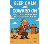 Keep Calm and Coward On: Where the Fck Were You When You Said You’d Stand With Me?
