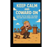 Keep Calm and Coward On: Where the Fck Were You When You Said You’d Stand With Me?