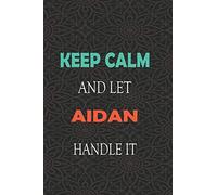 Keep Calm and let AIDAN handle it: Lined Notebook / Journal Gift for a Boy or a Man names AIDAN, 110 Pages, 6x9, Soft Cover, Matte Finish