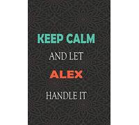 Keep Calm and let ALEX handle it: Lined Notebook / Journal Gift for a Boy or a Man names ALEX, 110 Pages, 6x9, Soft Cover, Matte Finish