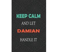 Keep Calm and let DAMIAN handle it: Lined Notebook / Journal Gift for a Boy or a Man names DAMIAN, 110 Pages, 6x9, Soft Cover, Matte Finish