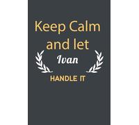 Keep Calm And Let Ivan Handle it: Lined Notebook / Journal Gift, 110 Pages, 6x9, Soft Cover, Matte Finish/ Birthday Gift personalized gift notebook . ... Gift for Him (for BoyFriend, Husband, Father)