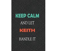 Keep Calm and let KEITH handle it: Lined Notebook / Journal Gift for a Boy or a Man names KEITH, 110 Pages, 6x9, Soft Cover, Matte Finish