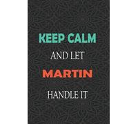 Keep Calm and let MARTIN handle it: Lined Notebook / Journal Gift for a Boy or a Man names MARTIN, 110 Pages, 6x9, Soft Cover, Matte Finish