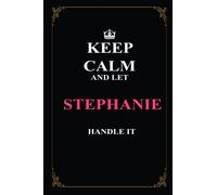 Keep Calm and Let Stephanie Handle It: great gift for women and girls whose name Stephanie : Birthday, Anniversary, Christmas, Thanksgiving or any ... Journal / Notebook, 110 Pages, size 6 x 9