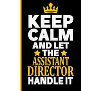 Keep Calm And Let The ASSISTANT DIRECTOR Handle It: Funny ASSISTANT DIRECTOR Gift Idea, 6*9, 100 pages, Notebook for ASSISTANT DIRECTOR