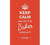Keep Calm and let the Baker handle it: Baker Gifts Notebook, Great for Thank You Gifts for Men & Women Bakers, Christmas or Birthday presents
