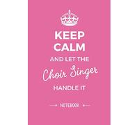 Keep Calm and let the Choir Singer handle it: Great 6x9 Notebook for Choir Singer Gifts, Retiring Choir Singer, Thank You Gifts or Birthday gifts