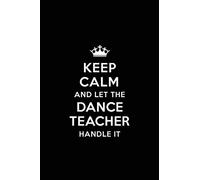 Keep Calm and let the Dance Teacher Handle it: Teacher Appreciation Gift: Blank Lined 6x9 Notebook, Journal, Perfect Thank you, Graduation Year End, ... Notebooks (alternative to Thank You Cards)