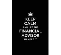 Keep Calm and Let the Financial Advisor Handle It: Blank Lined Financial Advisor Journal Notebook Diary as a Perfect Birthday,Appreciation ... Gift for friends, coworkers and family.