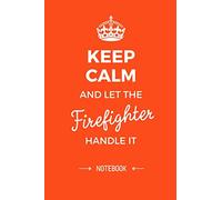 Keep Calm and let the Firefighter handle it: Firefighter Gifts Notebook, Great for Thank You Gifts for Men & Women, Firemen Retirement, Graduation or Birthday gift idea
