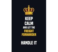 Keep Calm And Let The Freight forwarder Handle It: 6x9 Career Motivational Notebook 120 Pages For Employees