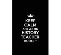 Keep Calm and Let the History Teacher Handle It: Blank Lined 6x9 History Teacher quote Journal/Notebooks as Gift for ... your spouse,lover,partner,friend or coworker