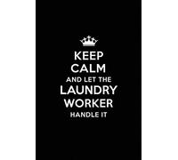 Keep Calm and Let the Laundry Worker Handle It: Blank Lined Laundry Worker Journal Notebook Diary as a Perfect Birthday,Appreciation day,Business, ... Gift for friends, coworkers and family.