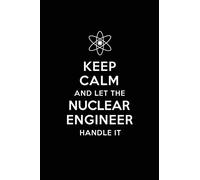 Keep Calm and Let the Nuclear Engineer Handle It: Nuclear Engineering Journal Notebook and Gifts for College Graduation Students Lecturers Colleagues Friends and Family