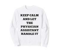 Keep Calm and Let the Physician Assistant Handle It Sweatshirt