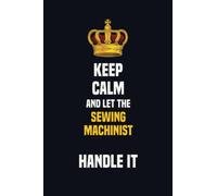 Keep Calm And Let The Sewing Machinist Handle It: 6x9 Career Motivational Notebook 120 Pages For Employees