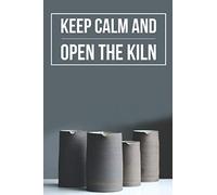 Keep Calm and Open The Kiln: Log Book to record the pottery progress for beginners and for making portfolio as a experienced Potter, Gift For Potters