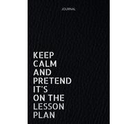 Keep Calm And Pretend It's On The Lesson Plan: Notebook Journal for Teacher,120 Lined Pages, 6x9 Inches