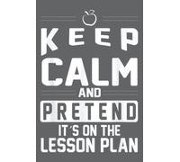 Keep Calm and Pretend Its on the Lesson Plan Teacher: Daily Notebook - 6x9 inches, 120 Pages