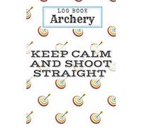 Keep Calm And Shoot Straight: Archery Log Book | Archerer Practice Journal | Improve your skills & Keep track of your scores | 100 Sheets for Training ... | 7"x10" Inch | Gift for Archerers & Coaches