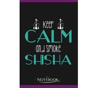 Keep Calm And Smoke Shisha Waterpipe Tobacco Bar Notebook: Perfect Gifts Daily Journal 120 Pages 6x9| Notebook, Note Pad, Notes, Planner, To-Do List