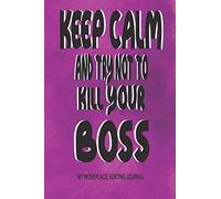 Keep Calm And Try Not To Kill Your Boss - My Workplace Venting Journal: Jokey 150 Blank Lined Pages 6" x 9" Office Notebook - Gag Gift Funny Pun Joke Boss Journal