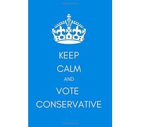 Keep Calm and Vote Conservative: Blank Lined Journal/Notebook (Funny Political Banter Gift, Conservative Party Present for Christmas, Birthday)