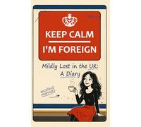Keep Calm - I’m Foreign: Mildly Lost in the UK: A Diary