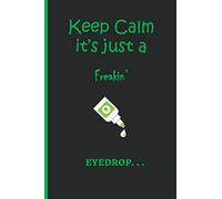 Keep Calm it's just a freakin' EYEDROP. . .: 6" x 9" Eye Drop Log/Notebook & Tracker for Glaucoma patients. Document and oversee pressure ... information, questions, notetaking and more.