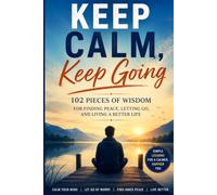Keep Calm Keep Going: 102 Lessons for Finding Peace Letting Go and Living a Better Life