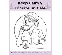 Keep Calm y Tómate un Café: El libro de colorear para enfermeras de verdad