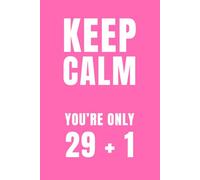 Keep Calm, You're Only 29 + 1 (Hot Pink): A Funny 30th Birthday Notebook for Women Who Are Thirty, Flirty and Deeply in Denial: Sassy Pink Gag Gift ... or Coworkers Turning 30 (6x9, 120 Pages)