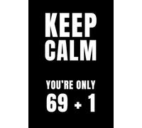 Keep Calm, You're Only 69 + 1: A Hilarious 70th Birthday Notebook for People Who Still Laugh at the Number 69: Funny Gag Gift Journal for Turning 70 - ... Grew Up (6x9, 120 Pages of Sarcasm & Denial)