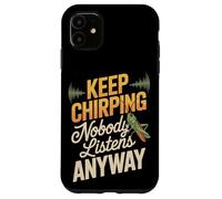 Keep Chirping Nobody Listens Anyway Funny Sarcasm Case for iPhone 11
