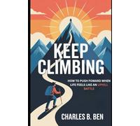 KEEP CLIMBING: HOW TO PUSH FORWARD WHEN LIFE FEELS LIKE AN UPHILL BATTLE