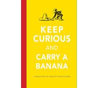 Keep Curious and Carry a Banana: Words of Wisdom from the World of Curious George